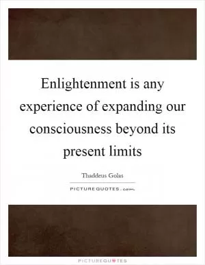 Enlightenment is any experience of expanding our consciousness beyond its present limits Picture Quote #1