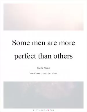 Some men are more perfect than others Picture Quote #1