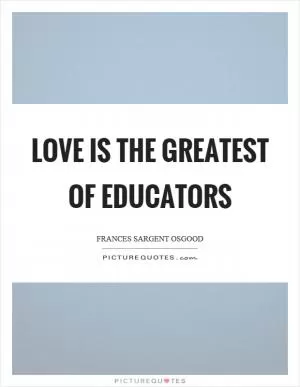 Love is the greatest of educators Picture Quote #1