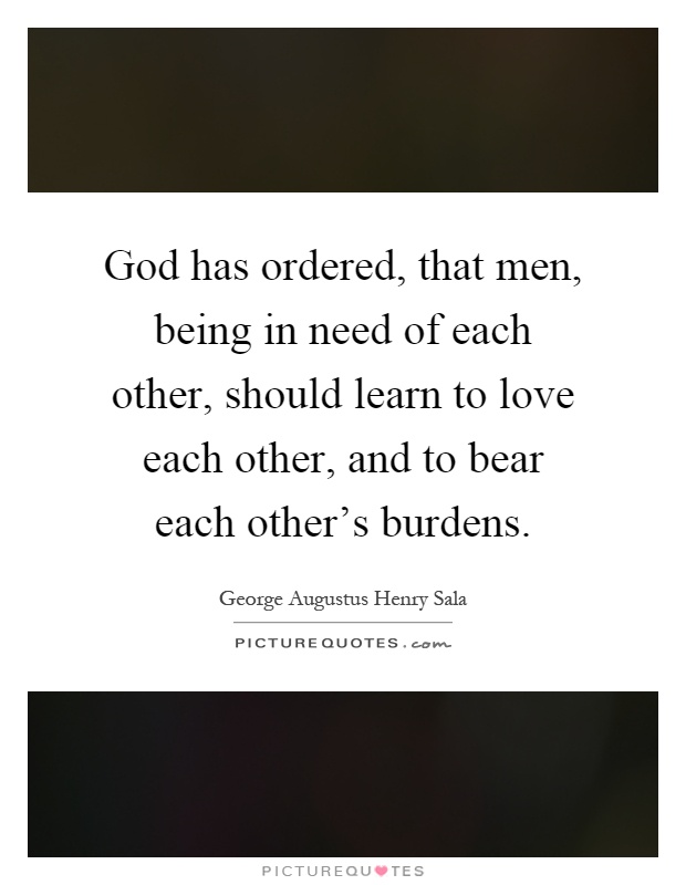 God has ordered, that men, being in need of each other, should learn to love each other, and to bear each other's burdens Picture Quote #1