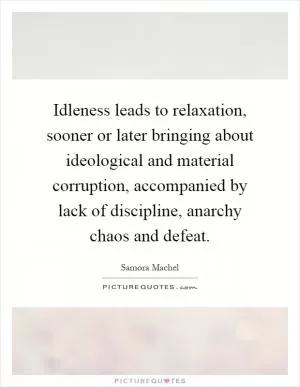 Idleness leads to relaxation, sooner or later bringing about ideological and material corruption, accompanied by lack of discipline, anarchy chaos and defeat Picture Quote #1