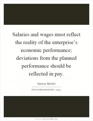 Salaries and wages must reflect the reality of the enterprise’s economic performance; deviations from the planned performance should be reflected in pay Picture Quote #1