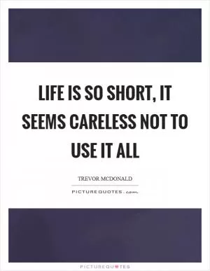 Life is so short, it seems careless not to use it all Picture Quote #1