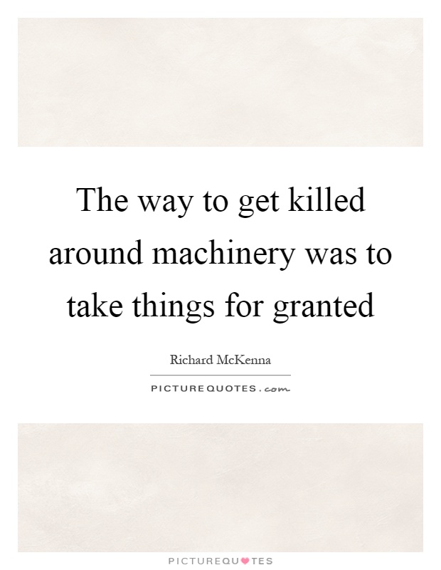The way to get killed around machinery was to take things for granted Picture Quote #1