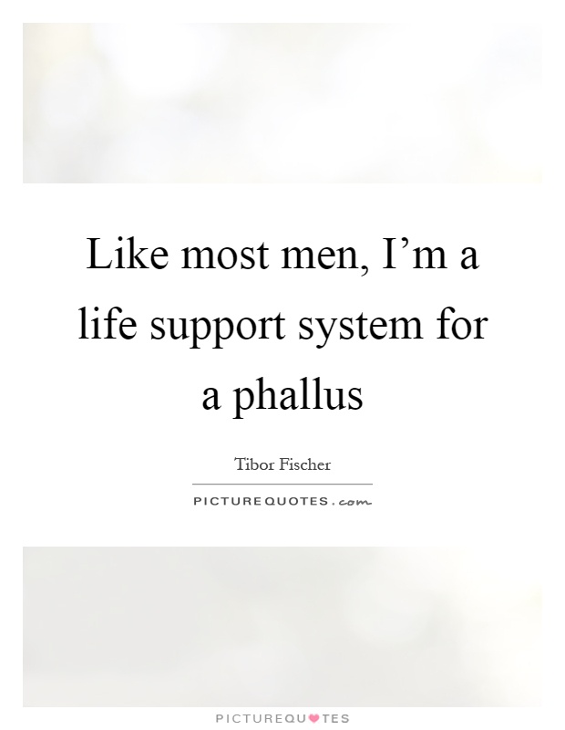 Like most men, I'm a life support system for a phallus Picture Quote #1
