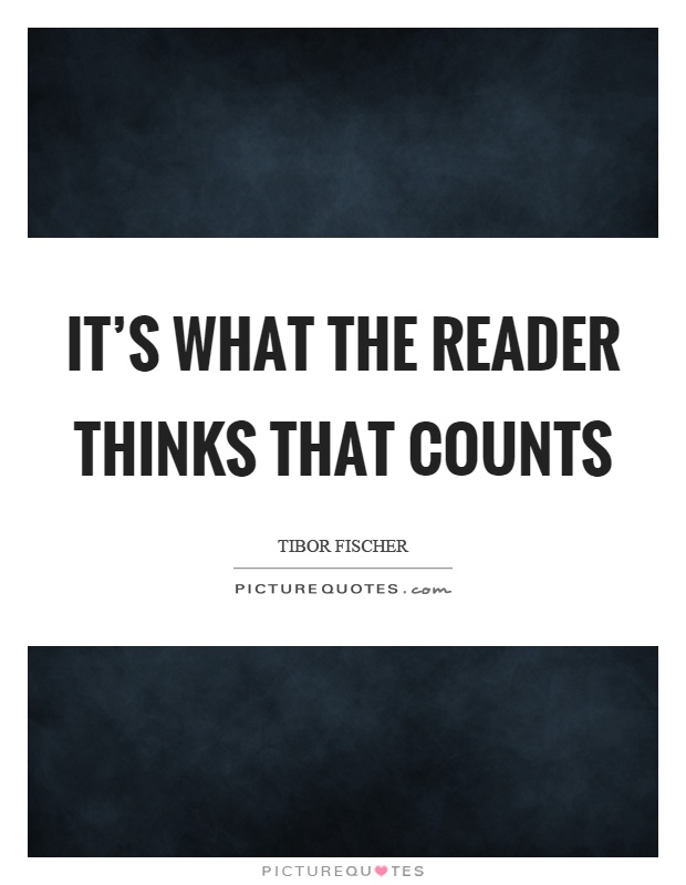 It's what the reader thinks that counts Picture Quote #1