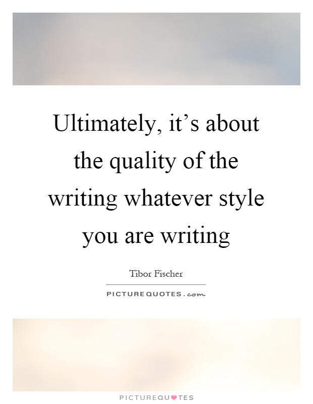 Ultimately, it's about the quality of the writing whatever style you are writing Picture Quote #1