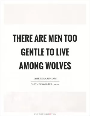 There are men too gentle to live among wolves Picture Quote #1