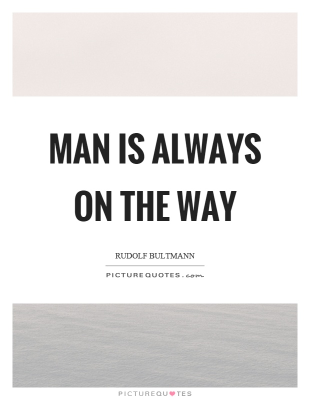 Man is always on the way Picture Quote #1