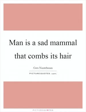 Man is a sad mammal that combs its hair Picture Quote #1