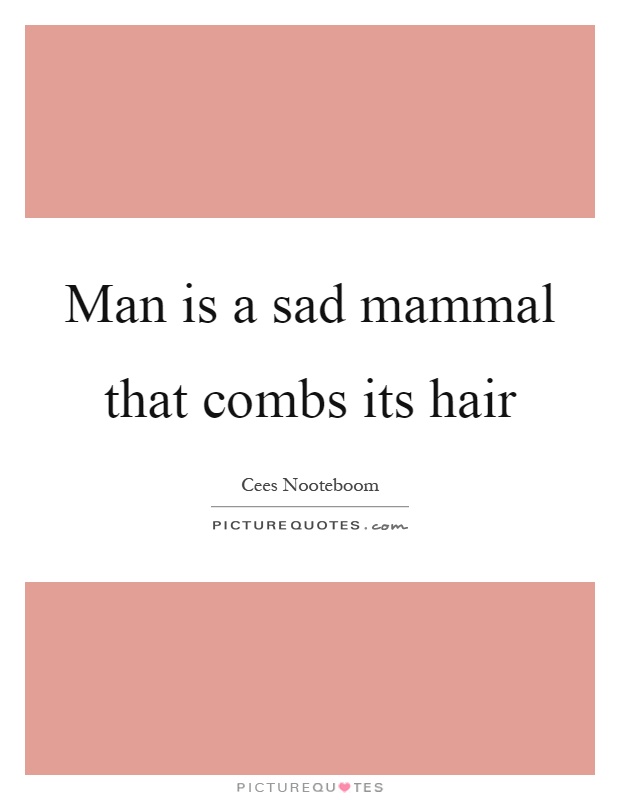 Man is a sad mammal that combs its hair Picture Quote #1