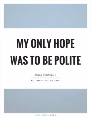 My only hope was to be polite Picture Quote #1