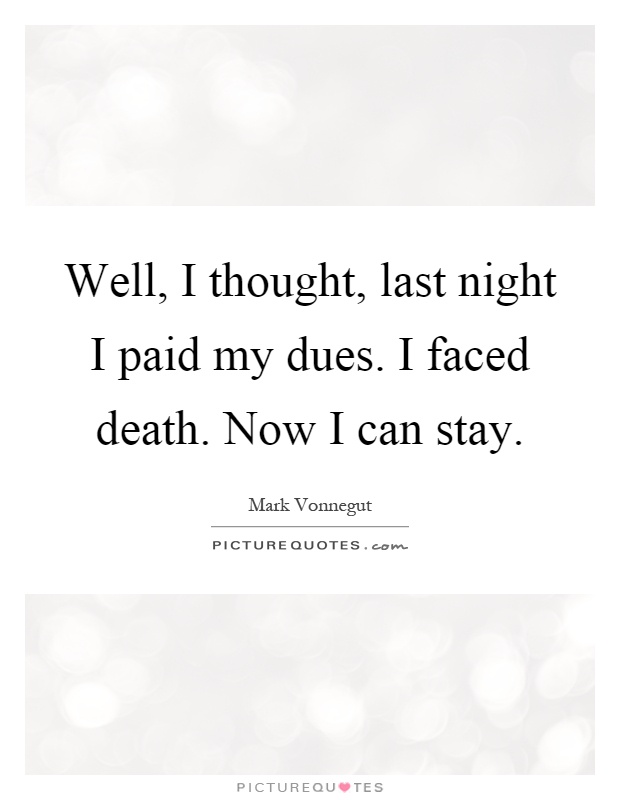 Well, I thought, last night I paid my dues. I faced death. Now I can stay Picture Quote #1