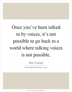 Once you’ve been talked to by voices, it’s not possible to go back to a world where talking voices is not possible Picture Quote #1