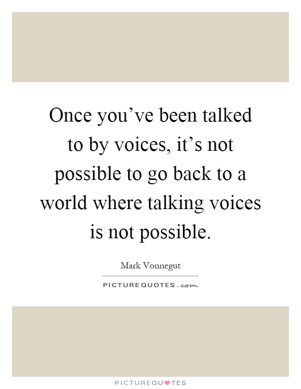 Once you've been talked to by voices, it's not possible to go back to a world where talking voices is not possible Picture Quote #1