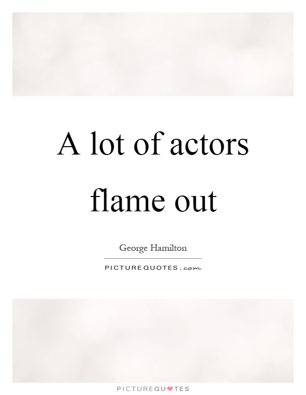 A lot of actors flame out Picture Quote #1