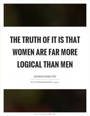 The truth of it is that women are far more logical than men Picture Quote #1