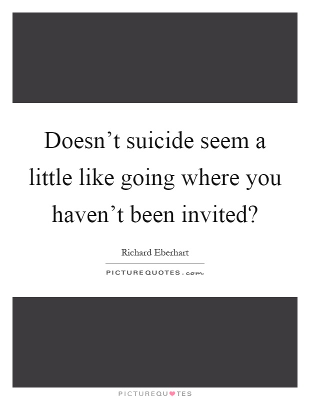 Doesn't suicide seem a little like going where you haven't been invited? Picture Quote #1