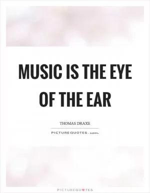 Music is the eye of the ear Picture Quote #1