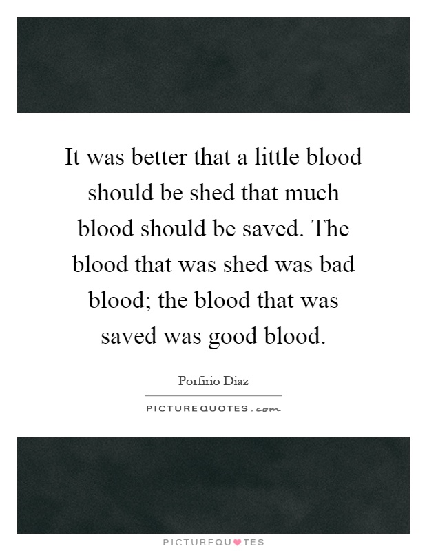 It was better that a little blood should be shed that much blood should be saved. The blood that was shed was bad blood; the blood that was saved was good blood Picture Quote #1