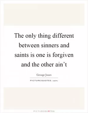 The only thing different between sinners and saints is one is forgiven and the other ain’t Picture Quote #1