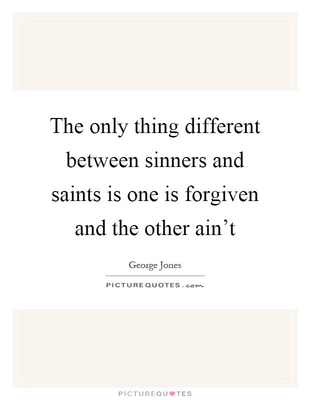 The only thing different between sinners and saints is one is forgiven and the other ain't Picture Quote #1