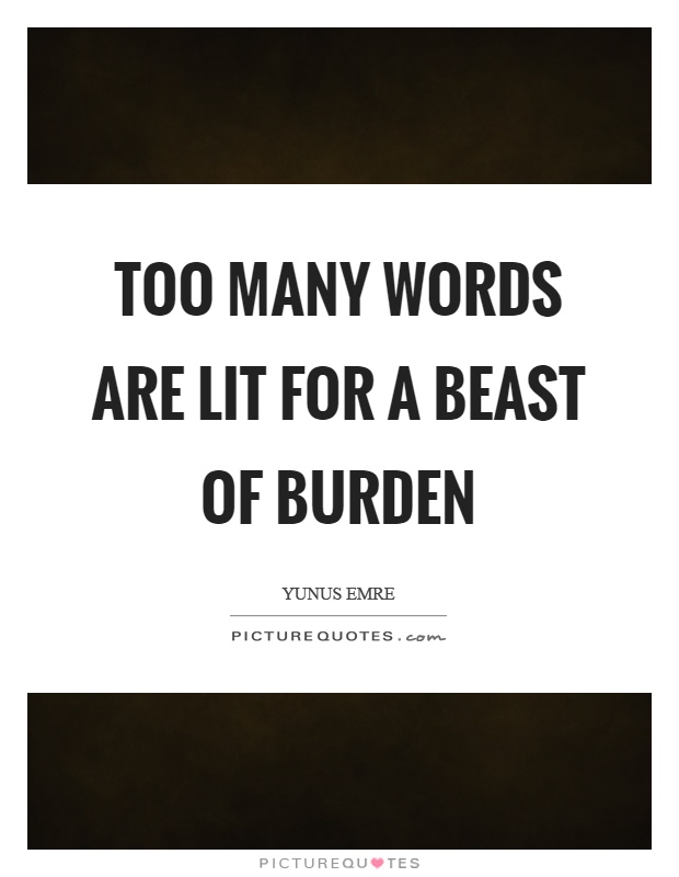 Too many words are lit for a beast of burden Picture Quote #1