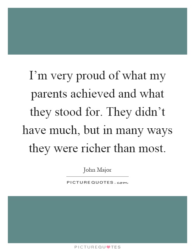 I'm very proud of what my parents achieved and what they stood for. They didn't have much, but in many ways they were richer than most Picture Quote #1
