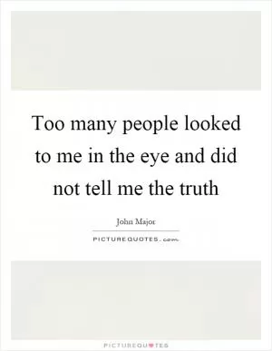Too many people looked to me in the eye and did not tell me the truth Picture Quote #1