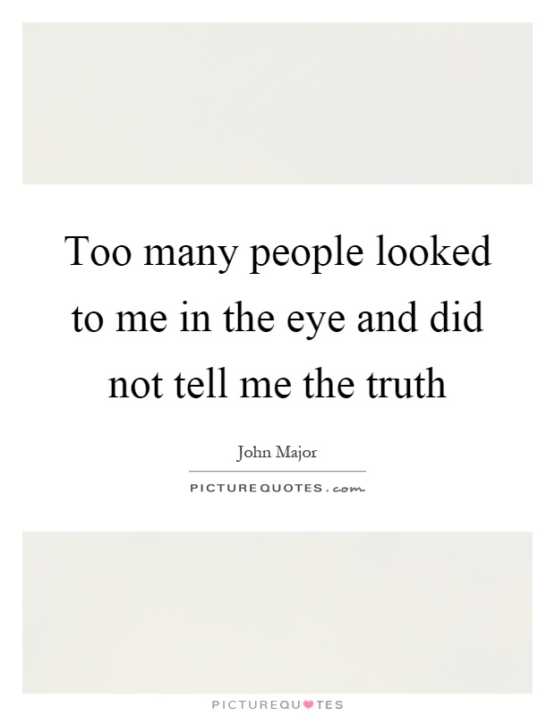 Too many people looked to me in the eye and did not tell me the truth Picture Quote #1