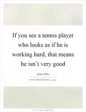 If you see a tennis player who looks as if he is working hard, that means he isn’t very good Picture Quote #1