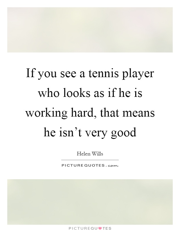 If you see a tennis player who looks as if he is working hard, that means he isn't very good Picture Quote #1