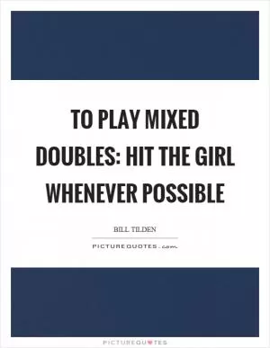 To play mixed doubles: hit the girl whenever possible Picture Quote #1