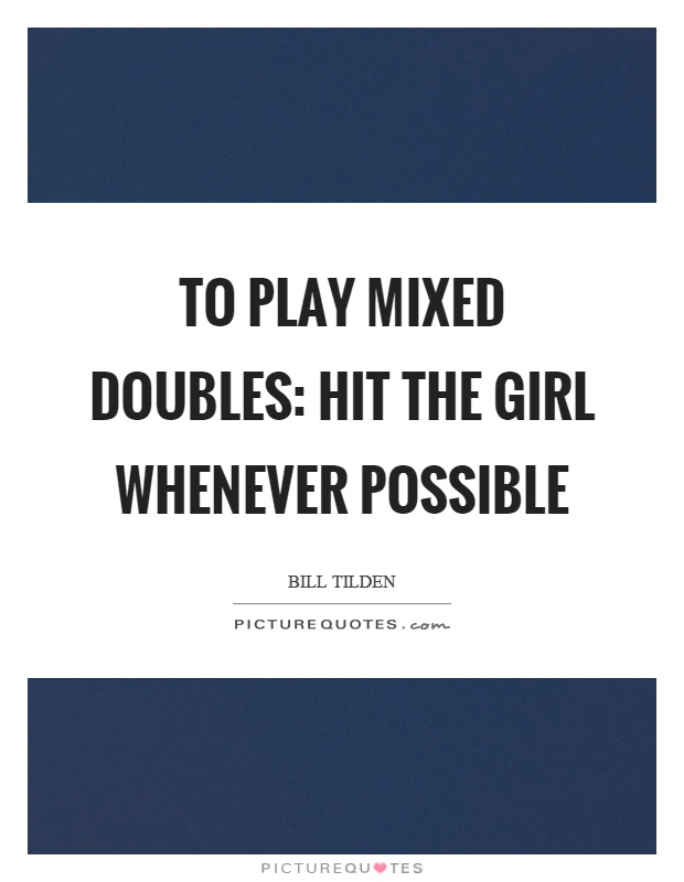 To play mixed doubles: hit the girl whenever possible Picture Quote #1