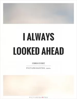 I always looked ahead Picture Quote #1