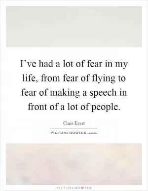 I’ve had a lot of fear in my life, from fear of flying to fear of making a speech in front of a lot of people Picture Quote #1