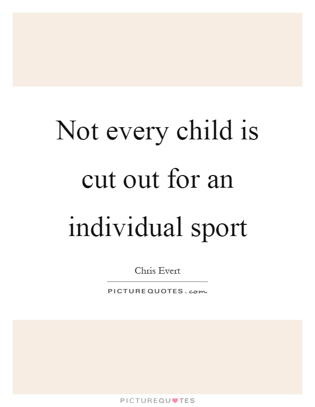 Not every child is cut out for an individual sport Picture Quote #1