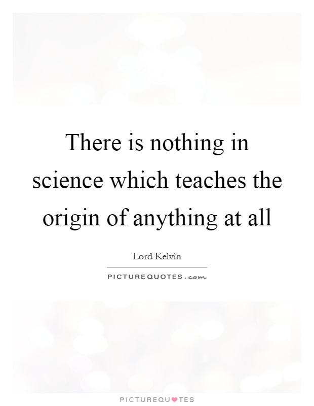 There is nothing in science which teaches the origin of anything at all Picture Quote #1