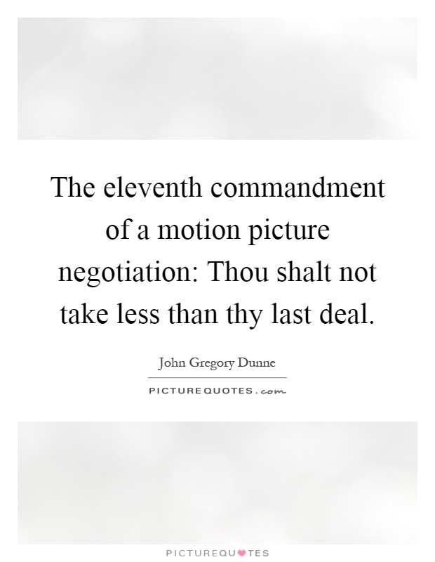 The eleventh commandment of a motion picture negotiation: Thou shalt not take less than thy last deal Picture Quote #1