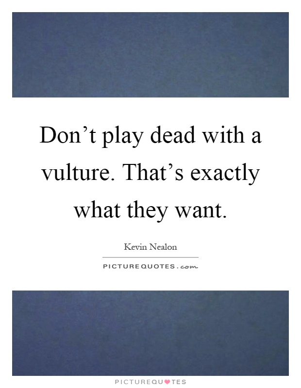 Don't play dead with a vulture. That's exactly what they want Picture Quote #1