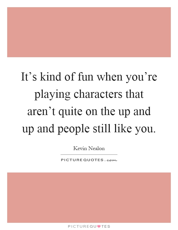 It's kind of fun when you're playing characters that aren't quite on the up and up and people still like you Picture Quote #1