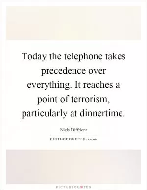Today the telephone takes precedence over everything. It reaches a point of terrorism, particularly at dinnertime Picture Quote #1