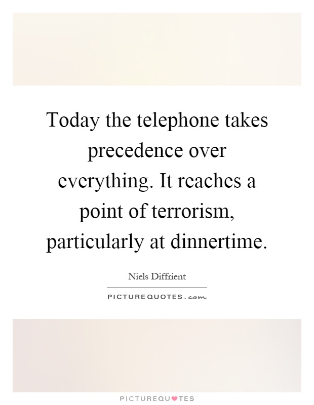 Today the telephone takes precedence over everything. It reaches a point of terrorism, particularly at dinnertime Picture Quote #1