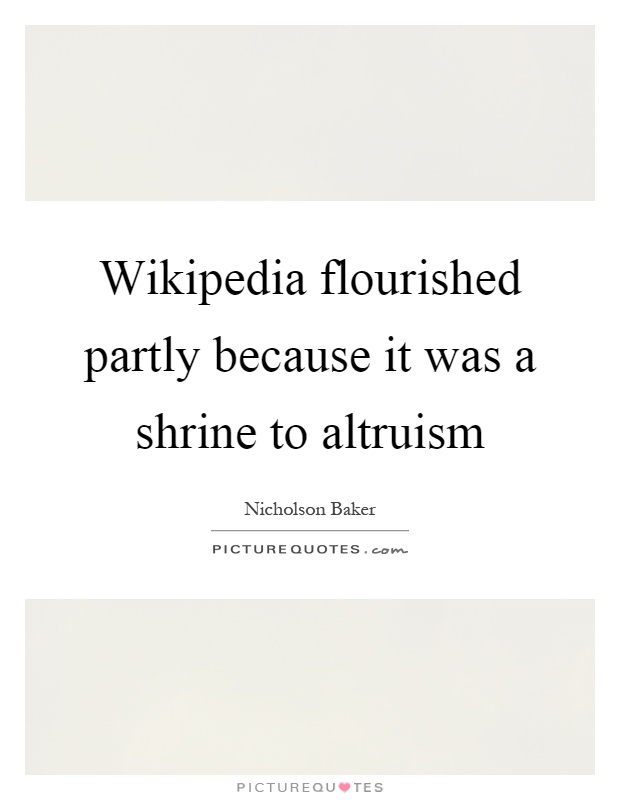 Wikipedia flourished partly because it was a shrine to altruism Picture Quote #1