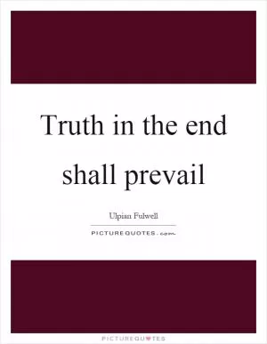 Truth in the end shall prevail Picture Quote #1