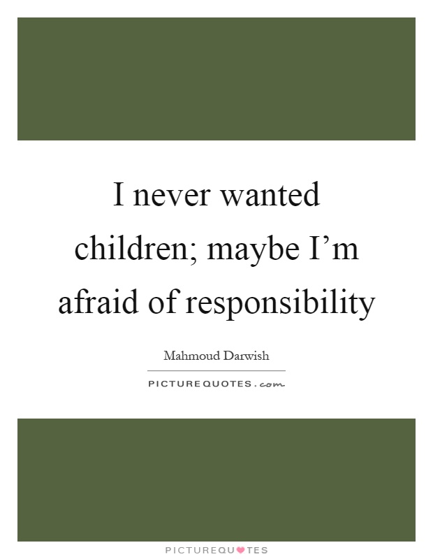 I never wanted children; maybe I'm afraid of responsibility Picture Quote #1