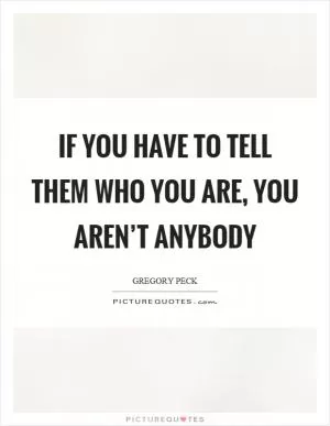 If you have to tell them who you are, you aren’t anybody Picture Quote #1