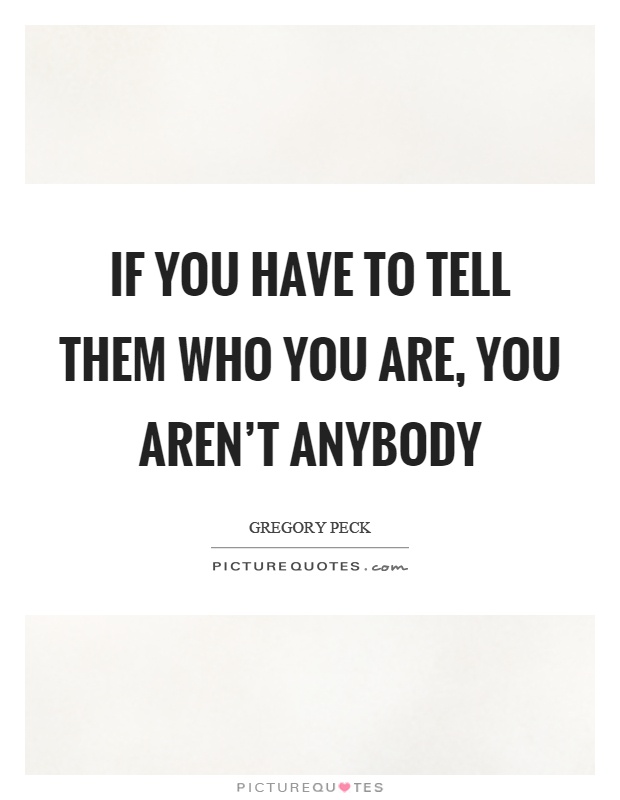 If you have to tell them who you are, you aren't anybody Picture Quote #1