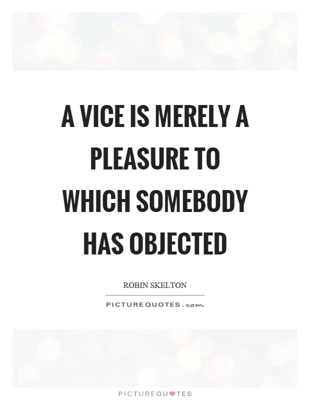 A vice is merely a pleasure to which somebody has objected Picture Quote #1