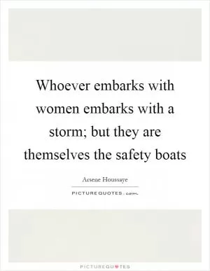 Whoever embarks with women embarks with a storm; but they are themselves the safety boats Picture Quote #1